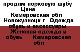 продам норковую шубу › Цена ­ 10 000 - Кемеровская обл., Новокузнецк г. Одежда, обувь и аксессуары » Женская одежда и обувь   . Кемеровская обл.